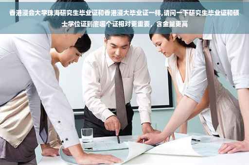 香港浸会大学珠海研究生毕业证和香港浸大毕业证一样,请问一下研究生毕业证和硕士学位证到底哪个证相对更重要，含金量更高