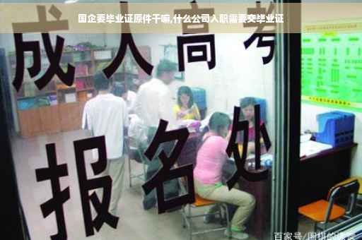 国企要毕业证原件干嘛,什么公司入职需要交毕业证
