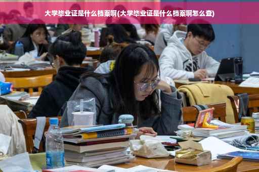 大学毕业证是什么档案啊(大学毕业证是什么档案啊怎么查)