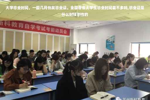 大学毕业时间，一般几月份发毕业证。全国各省大学生毕业时间差不多吗,毕业证是什么时候制作的