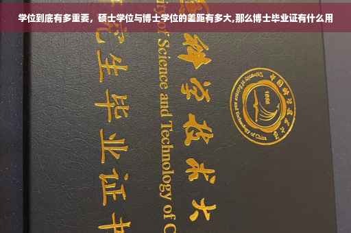 学位到底有多重要，硕士学位与博士学位的差距有多大,那么博士毕业证有什么用