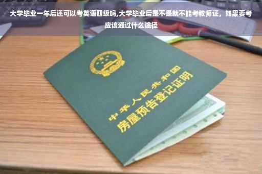 大学毕业一年后还可以考英语四级吗,大学毕业后是不是就不能考教师证，如果要考应该通过什么途径