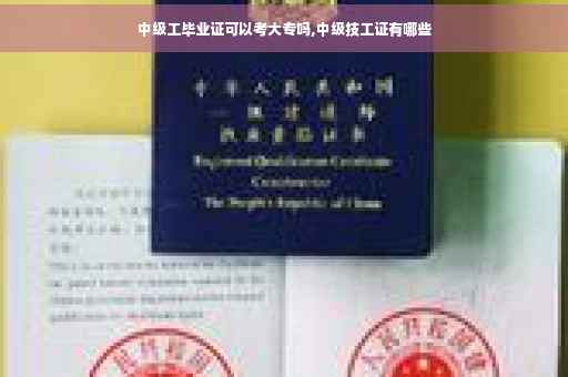 中级工毕业证可以考大专吗,中级技工证有哪些