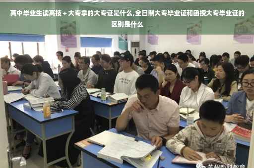 高中毕业生读高技＋大专拿的大专证是什么,全日制大专毕业证和函授大专毕业证的区别是什么