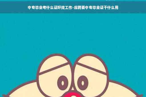 中专毕业考什么证好找工作-应聘要中专毕业证干什么用