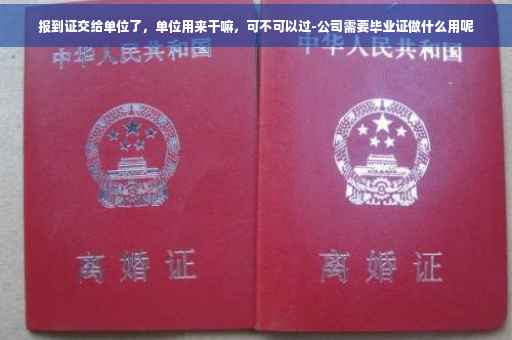 报到证交给单位了，单位用来干嘛，可不可以过-公司需要毕业证做什么用呢