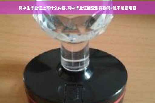 高中生毕业证上写什么内容,高中毕业证能查到真伪吗?是不是很难查