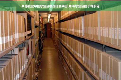 中等职业学校毕业证书是什么学历,中专毕业证属于啥职称