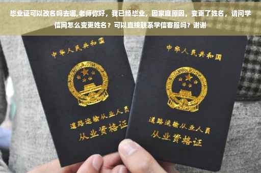 毕业证可以改名吗去哪,老师你好，我已经毕业，因家庭原因，变更了姓名，请问学信网怎么变更姓名？可以直接联系学信客服吗？谢谢