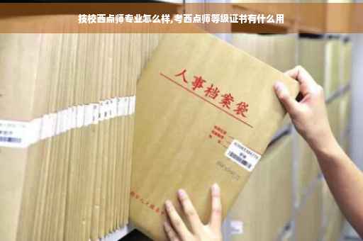 技校西点师专业怎么样,考西点师等级证书有什么用