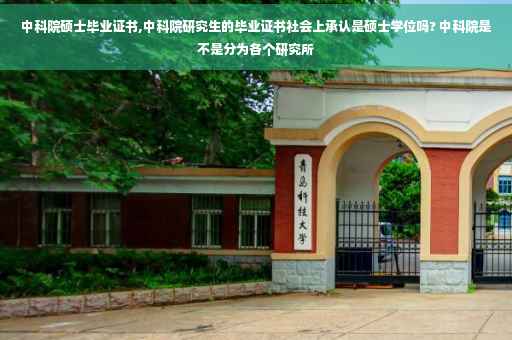 中科院硕士毕业证书,中科院研究生的毕业证书社会上承认是硕士学位吗? 中科院是不是分为各个研究所