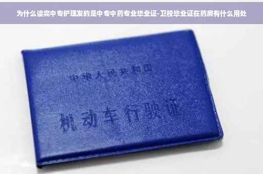 为什么读完中专护理发的是中专中药专业毕业证-卫校毕业证在药房有什么用处