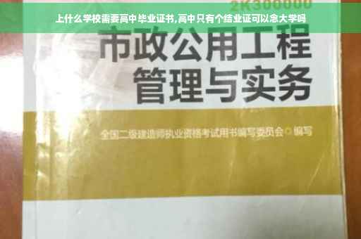上什么学校需要高中毕业证书,高中只有个结业证可以念大学吗