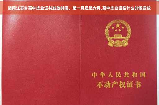 请问江苏省高中毕业证书发放时间，是一月还是六月,高中毕业证在什么时候发放