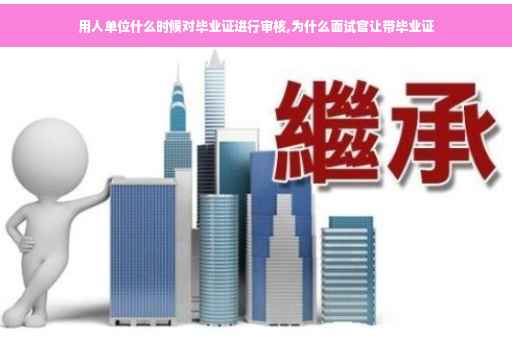 用人单位什么时候对毕业证进行审核,为什么面试官让带毕业证