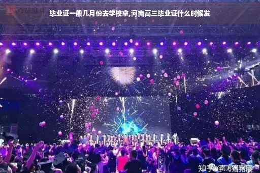 毕业证一般几月份去学校拿,河南高三毕业证什么时候发