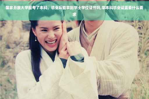 国家开放大学报考了本科，毕业后能拿到学士学位证书吗,拿本科毕业证需要什么要求