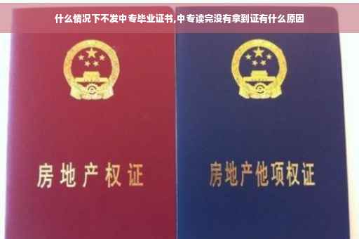 什么情况下不发中专毕业证书,中专读完没有拿到证有什么原因