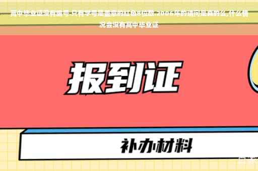 高中毕业证没有编号.只有学号是盖章的红色8位数.2006年的请问是真的么,什么情况会没有高中毕业证