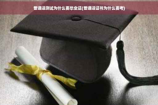 普通话测试为什么要毕业证(普通话证书为什么要考)