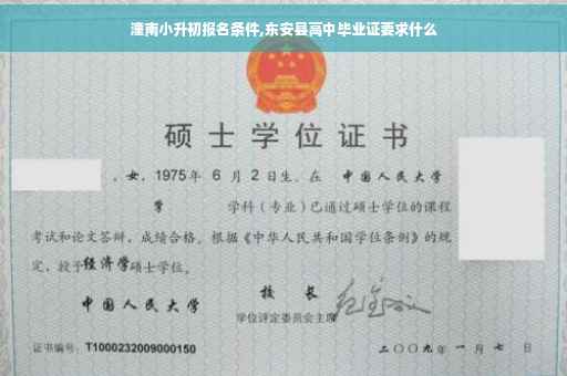 潼南小升初报名条件,东安县高中毕业证要求什么