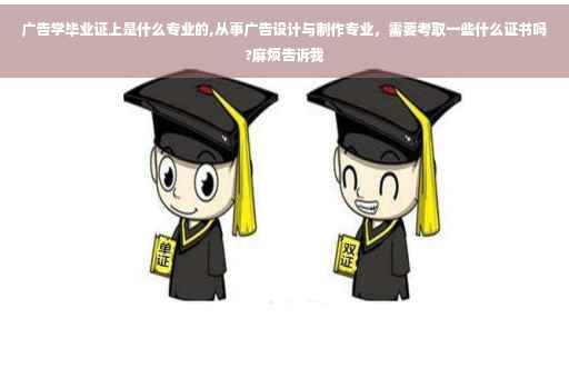 广告学毕业证上是什么专业的,从事广告设计与制作专业，需要考取一些什么证书吗?麻烦告诉我