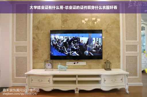 大学结业证有什么用-毕业证的证件照穿什么衣服好看