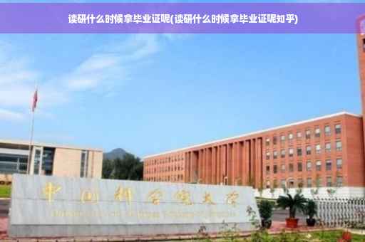 读研什么时候拿毕业证呢(读研什么时候拿毕业证呢知乎)