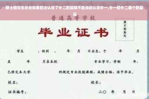 硕士研究生毕业如果初次认定了中二职称就不能自动认定中一,中一和中二哪个职称高