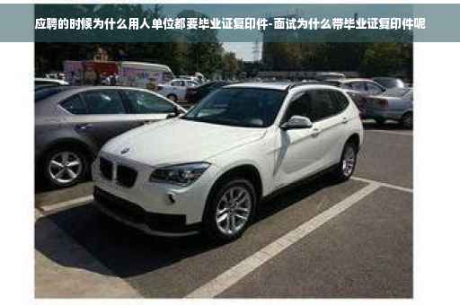 应聘的时候为什么用人单位都要毕业证复印件-面试为什么带毕业证复印件呢