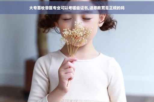 大专畜牧兽医专业可以考哪些证书,进思教育是正规的吗