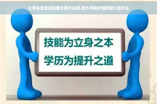 大学生毕业证的意义是什么呢,读大学的价值和意义是什么
