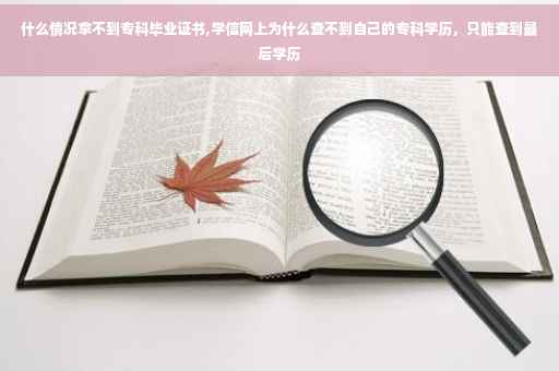 什么情况拿不到专科毕业证书,学信网上为什么查不到自己的专科学历，只能查到最后学历