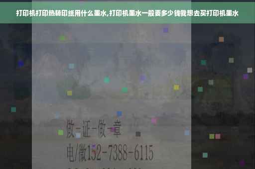 打印机打印热转印纸用什么墨水,打印机墨水一般要多少钱我想去买打印机墨水