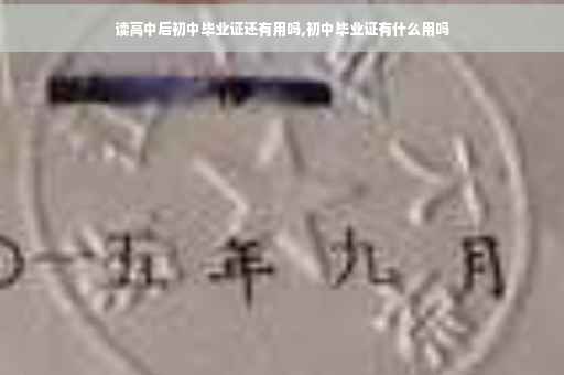 读高中后初中毕业证还有用吗,初中毕业证有什么用吗