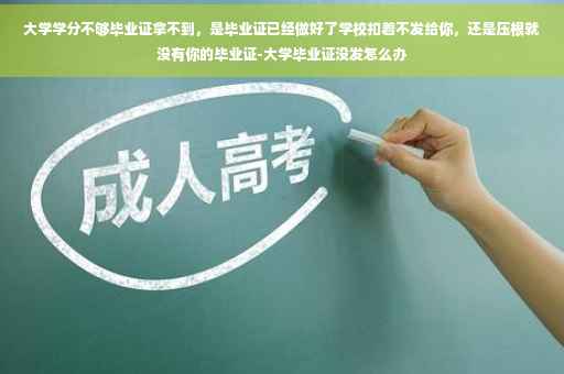 大学学分不够毕业证拿不到，是毕业证已经做好了学校扣着不发给你，还是压根就没有你的毕业证-大学毕业证没发怎么办