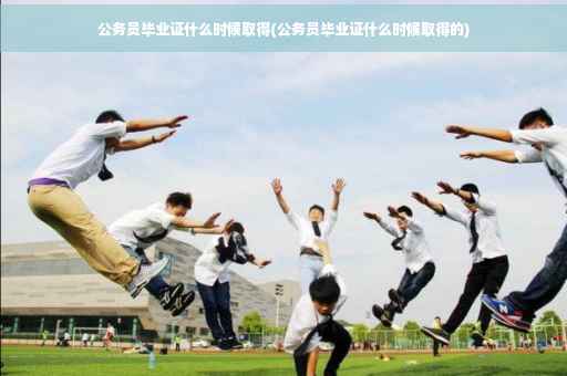 公务员毕业证什么时候取得(公务员毕业证什么时候取得的)