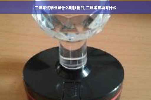 二建考试毕业证什么时候用的,二建考完再考什么