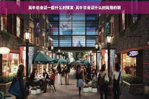 高中毕业证一般什么时候发-高中毕业证什么时间用的啊
