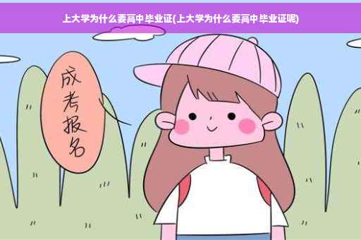 上大学为什么要高中毕业证(上大学为什么要高中毕业证呢)
