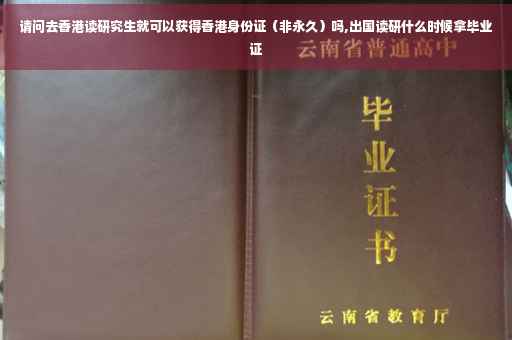 请问去香港读研究生就可以获得香港身份证（非永久）吗,出国读研什么时候拿毕业证