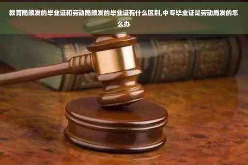 教育局颁发的毕业证和劳动局颁发的毕业证有什么区别,中专毕业证是劳动局发的怎么办