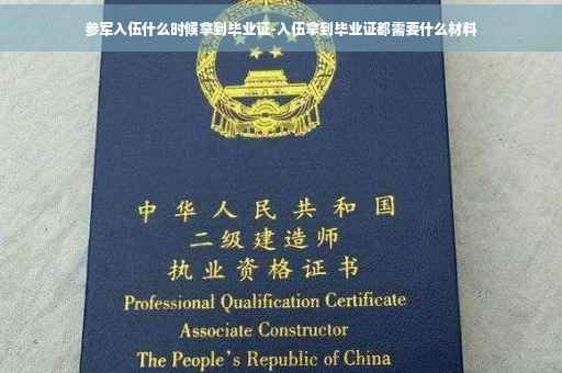 参军入伍什么时候拿到毕业证-入伍拿到毕业证都需要什么材料