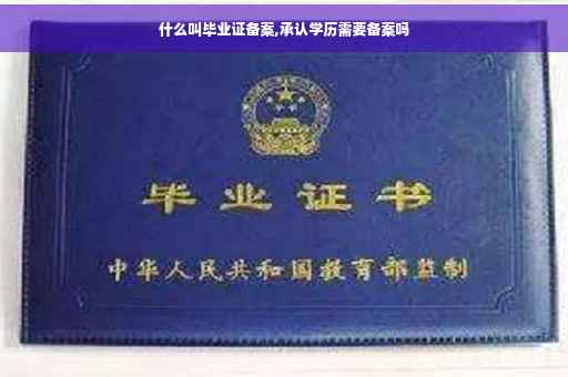 什么叫毕业证备案,承认学历需要备案吗