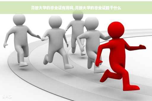 开放大学的毕业证有用吗,开放大学的毕业证能干什么