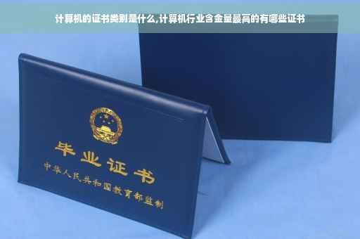 计算机的证书类别是什么,计算机行业含金量最高的有哪些证书