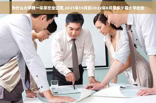 为什么大学晚一年拿毕业证呢,2021年10月到2022年8月是多少届大学毕业