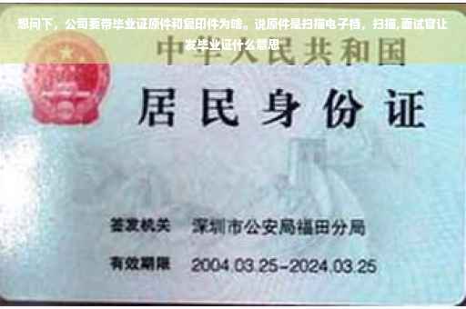 想问下，公司要带毕业证原件和复印件为啥。说原件是扫描电子档，扫描,面试官让发毕业证什么意思