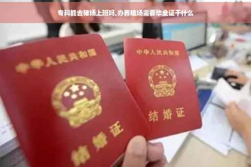 专科能去猪场上班吗,办养殖场需要毕业证干什么