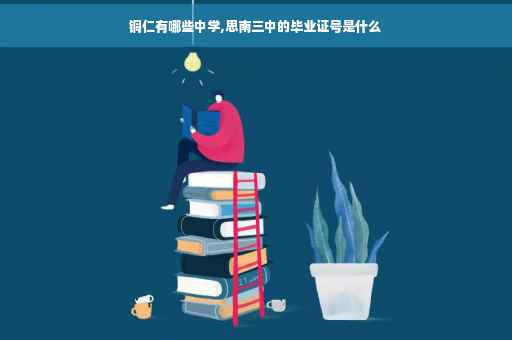 铜仁有哪些中学,思南三中的毕业证号是什么